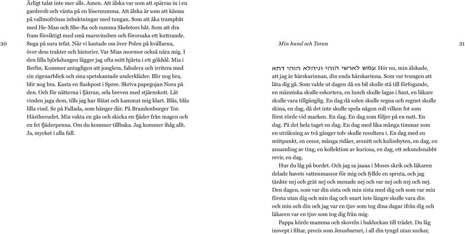 När vi kastade oss över Polen på kvällarna, Min hund och Toran 31 över dess trakter och historier. Var Mias mormor också nära mig. I den lilla björkdungen lägger jag ofta mitt hjärta i ett gökhål.