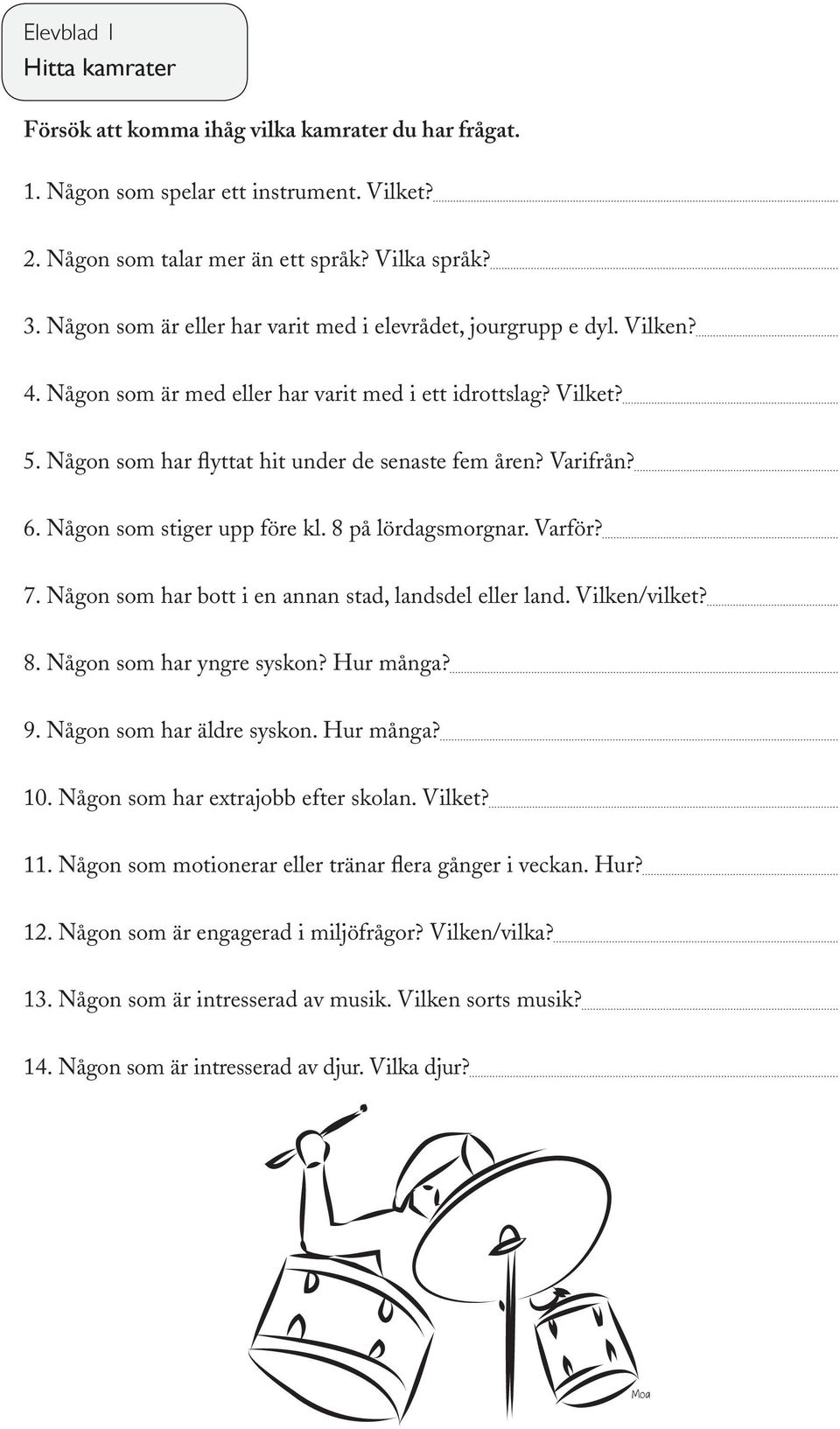 Varifrån? 6. Någon som stiger upp före kl. 8 på lördagsmorgnar. Varför? 7. Någon som har bott i en annan stad, landsdel eller land. Vilken/vilket? 8. Någon som har yngre syskon? Hur många? 9.