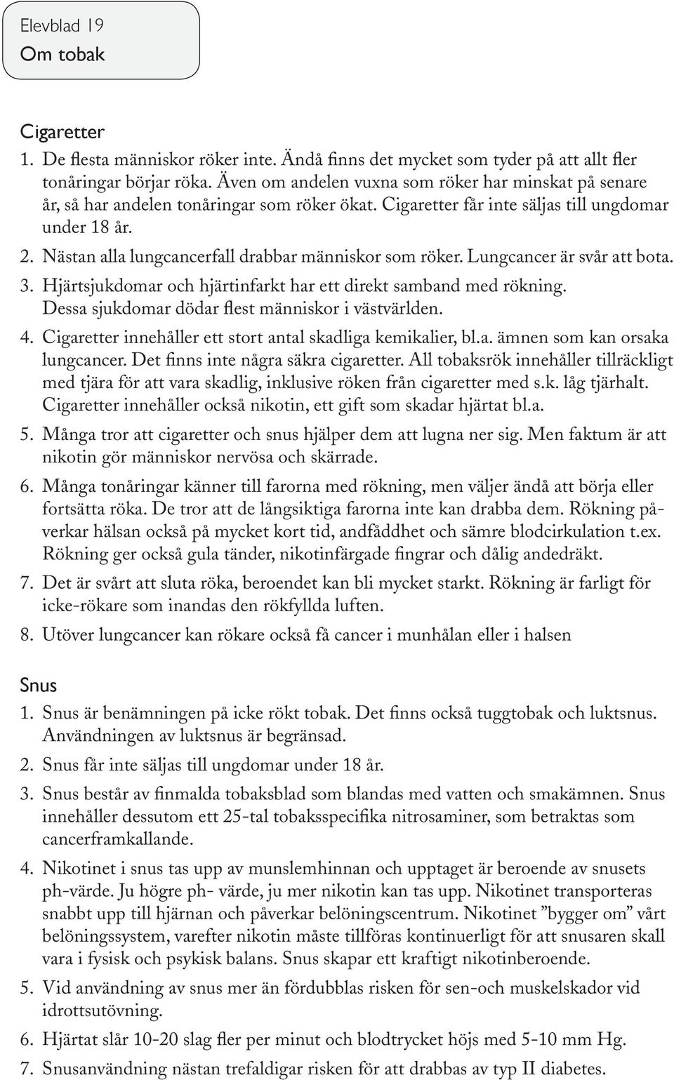 Nästan alla lungcancerfall drabbar människor som röker. Lungcancer är svår att bota. 3. Hjärtsjukdomar och hjärtinfarkt har ett direkt samband med rökning.