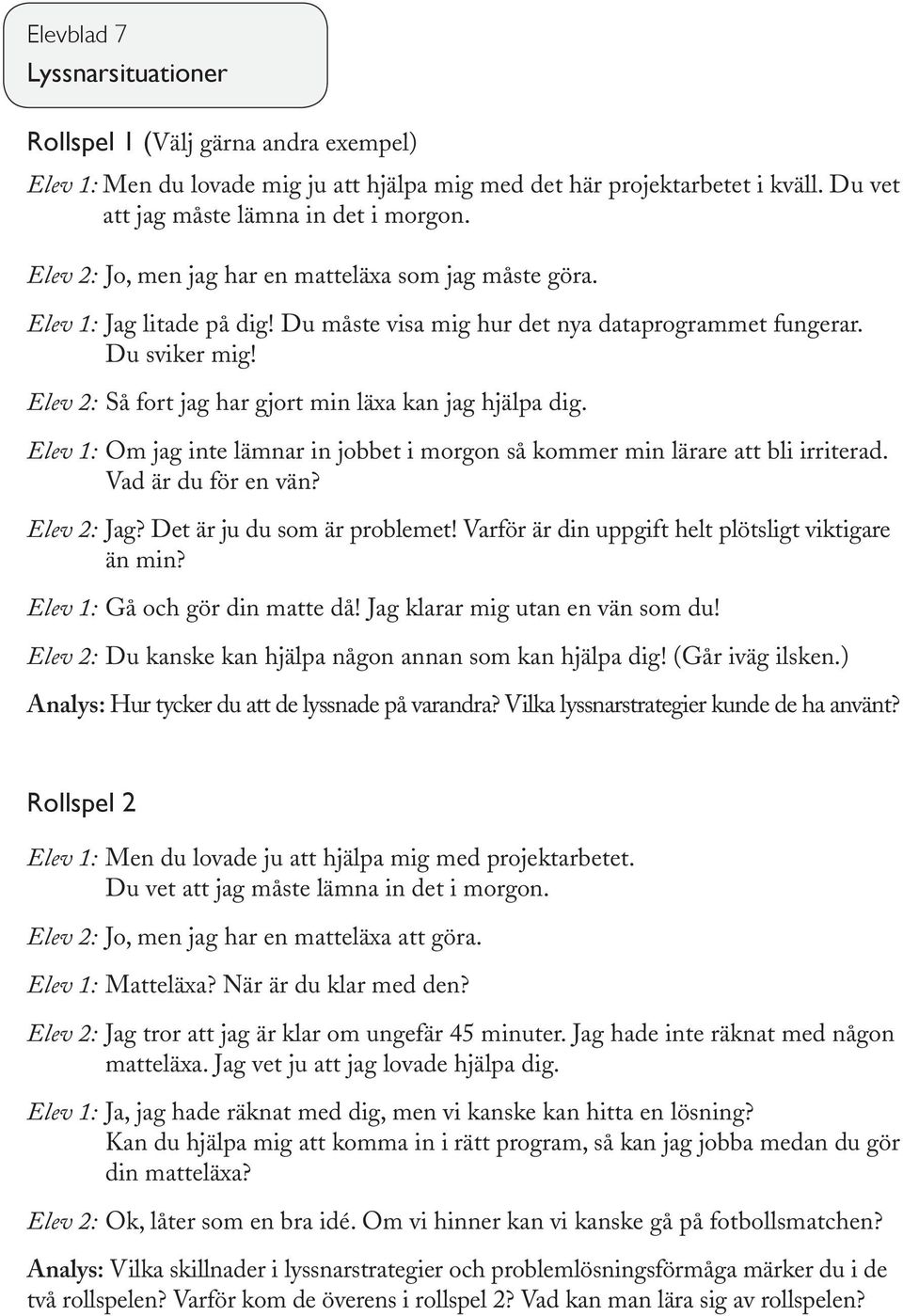 Elev 2: Så fort jag har gjort min läxa kan jag hjälpa dig. Elev 1: Om jag inte lämnar in jobbet i morgon så kommer min lärare att bli irriterad. Vad är du för en vän? Elev 2: Jag?