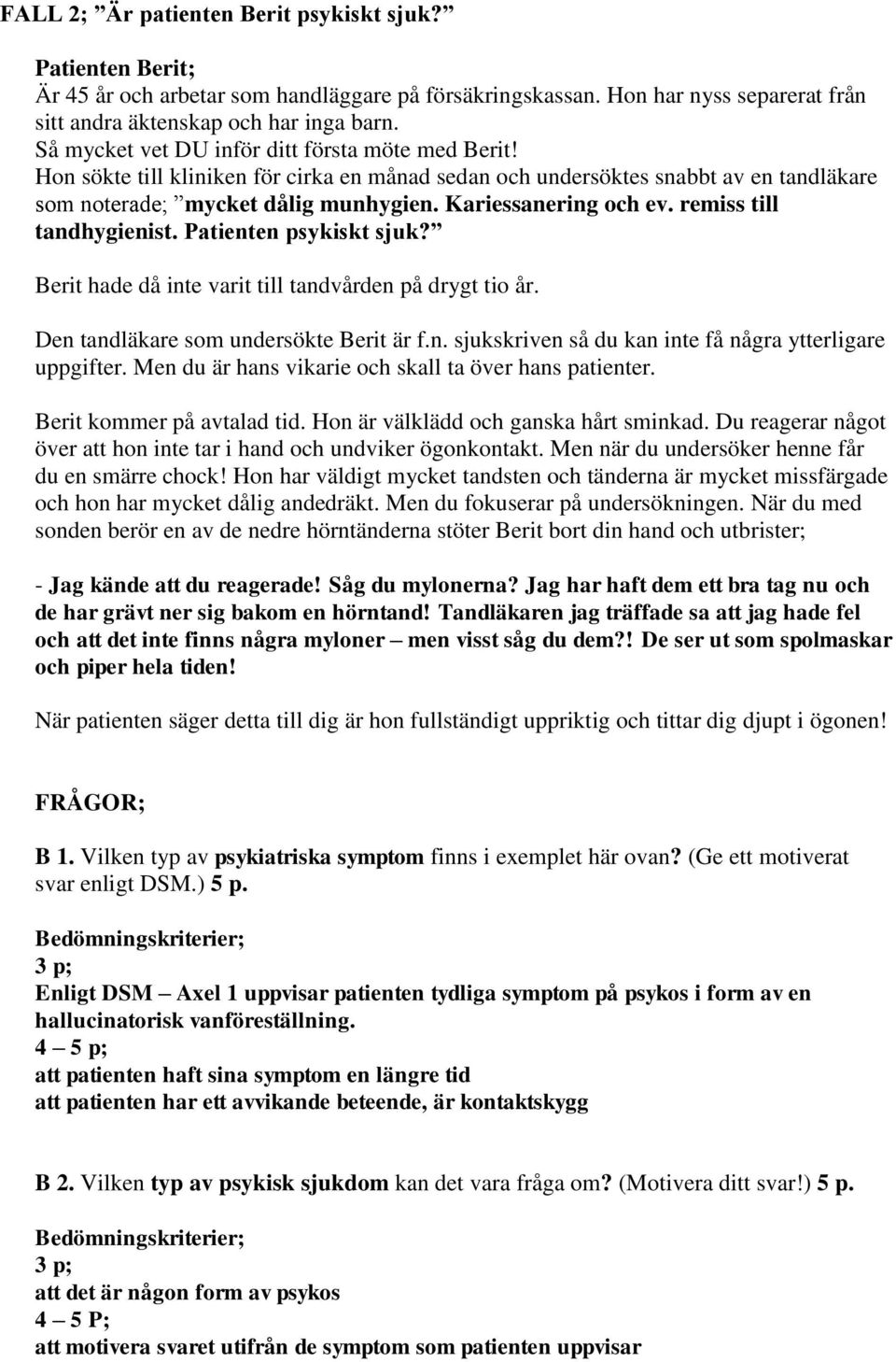 remiss till tandhygienist. Patienten psykiskt sjuk? Berit hade då inte varit till tandvården på drygt tio år. Den tandläkare som undersökte Berit är f.n. sjukskriven så du kan inte få några ytterligare uppgifter.