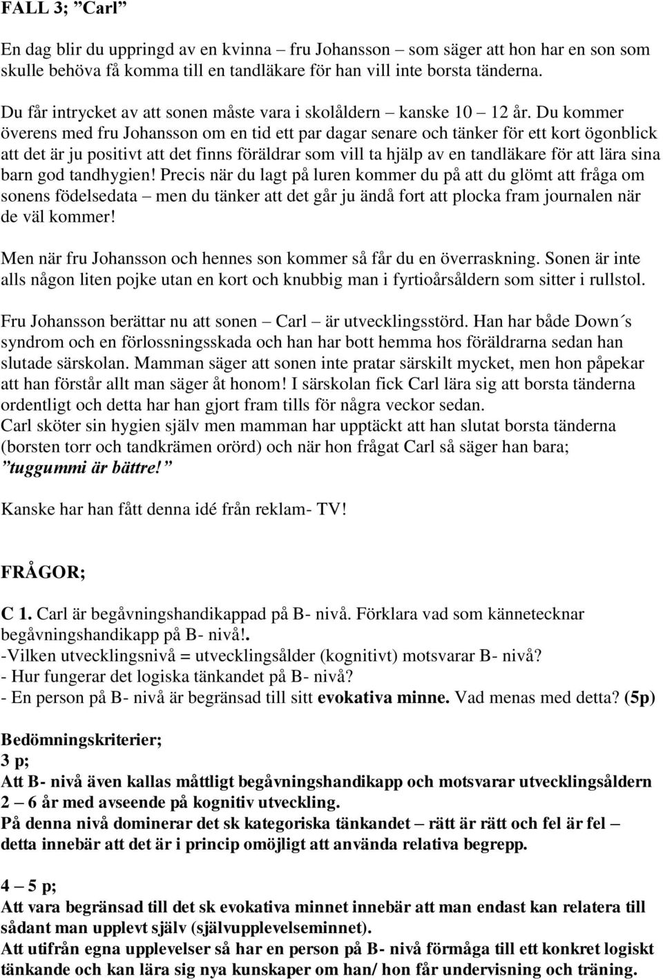 Du kommer överens med fru Johansson om en tid ett par dagar senare och tänker för ett kort ögonblick att det är ju positivt att det finns föräldrar som vill ta hjälp av en tandläkare för att lära