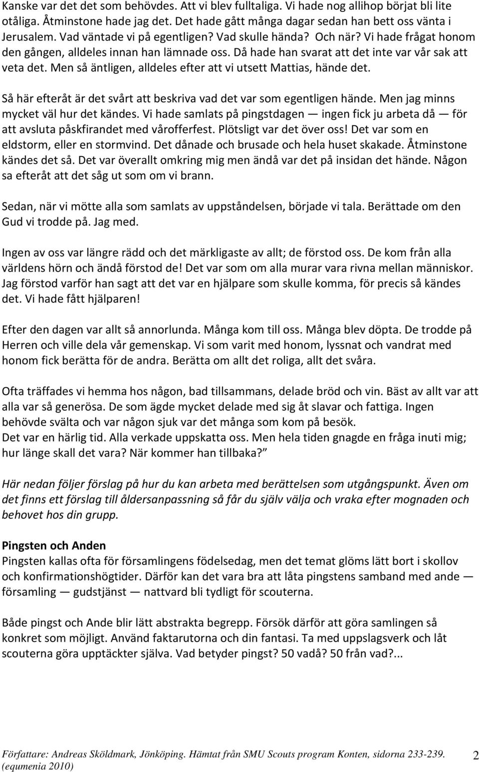 Men så äntligen, alldeles efter att vi utsett Mattias, hände det. Så här efteråt är det svårt att beskriva vad det var som egentligen hände. Men jag minns mycket väl hur det kändes.