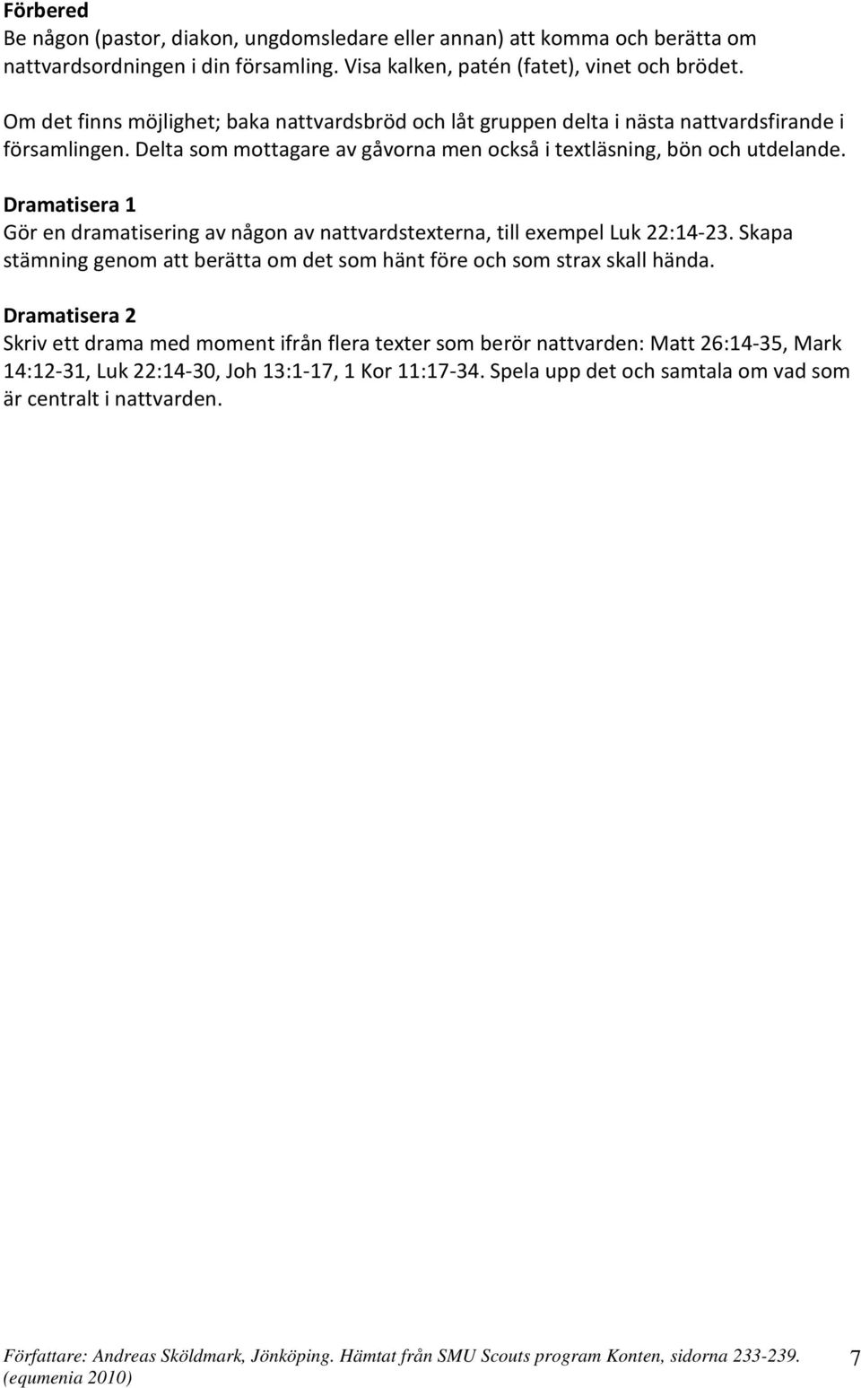 Dramatisera 1 Gör en dramatisering av någon av nattvardstexterna, till exempel Luk 22:14-23. Skapa stämning genom att berätta om det som hänt före och som strax skall hända.