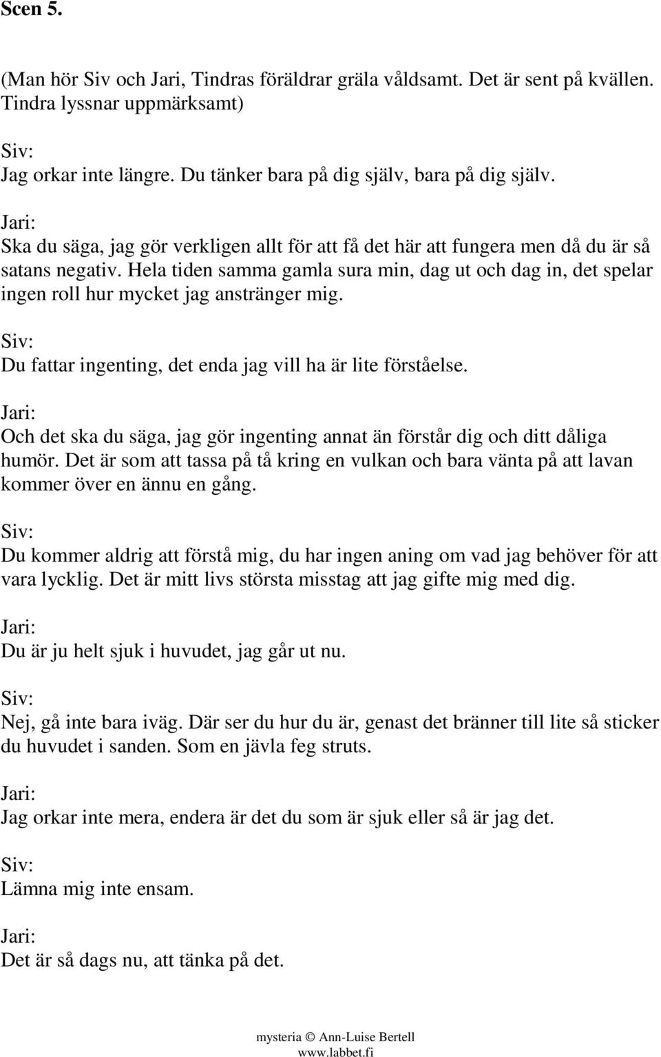 Hela tiden samma gamla sura min, dag ut och dag in, det spelar ingen roll hur mycket jag anstränger mig. Siv: Du fattar ingenting, det enda jag vill ha är lite förståelse.