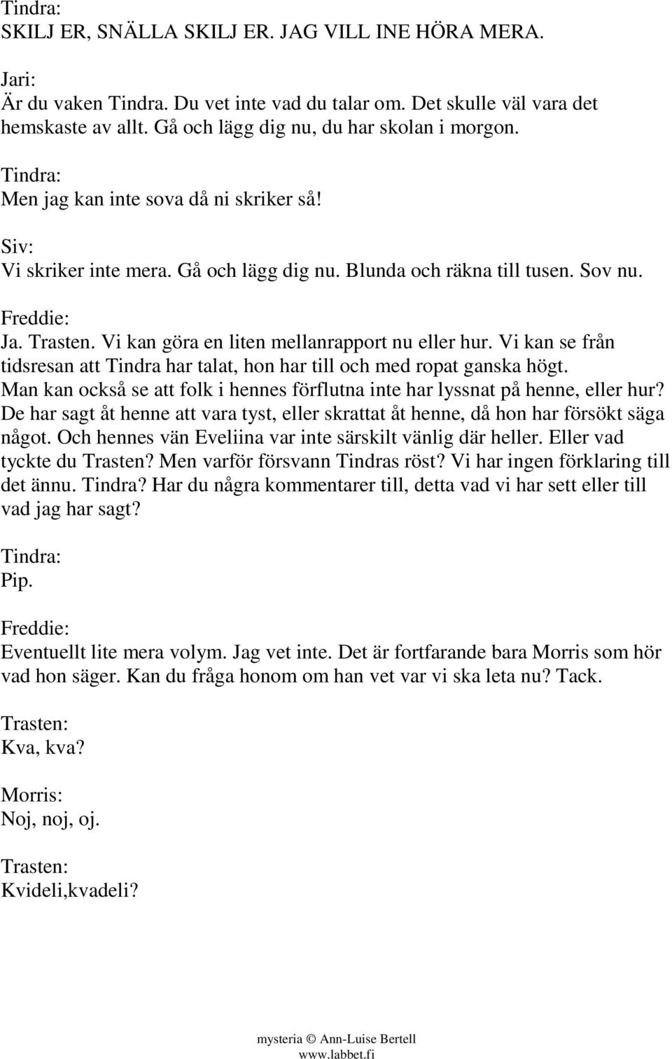 Vi kan se från tidsresan att Tindra har talat, hon har till och med ropat ganska högt. Man kan också se att folk i hennes förflutna inte har lyssnat på henne, eller hur?