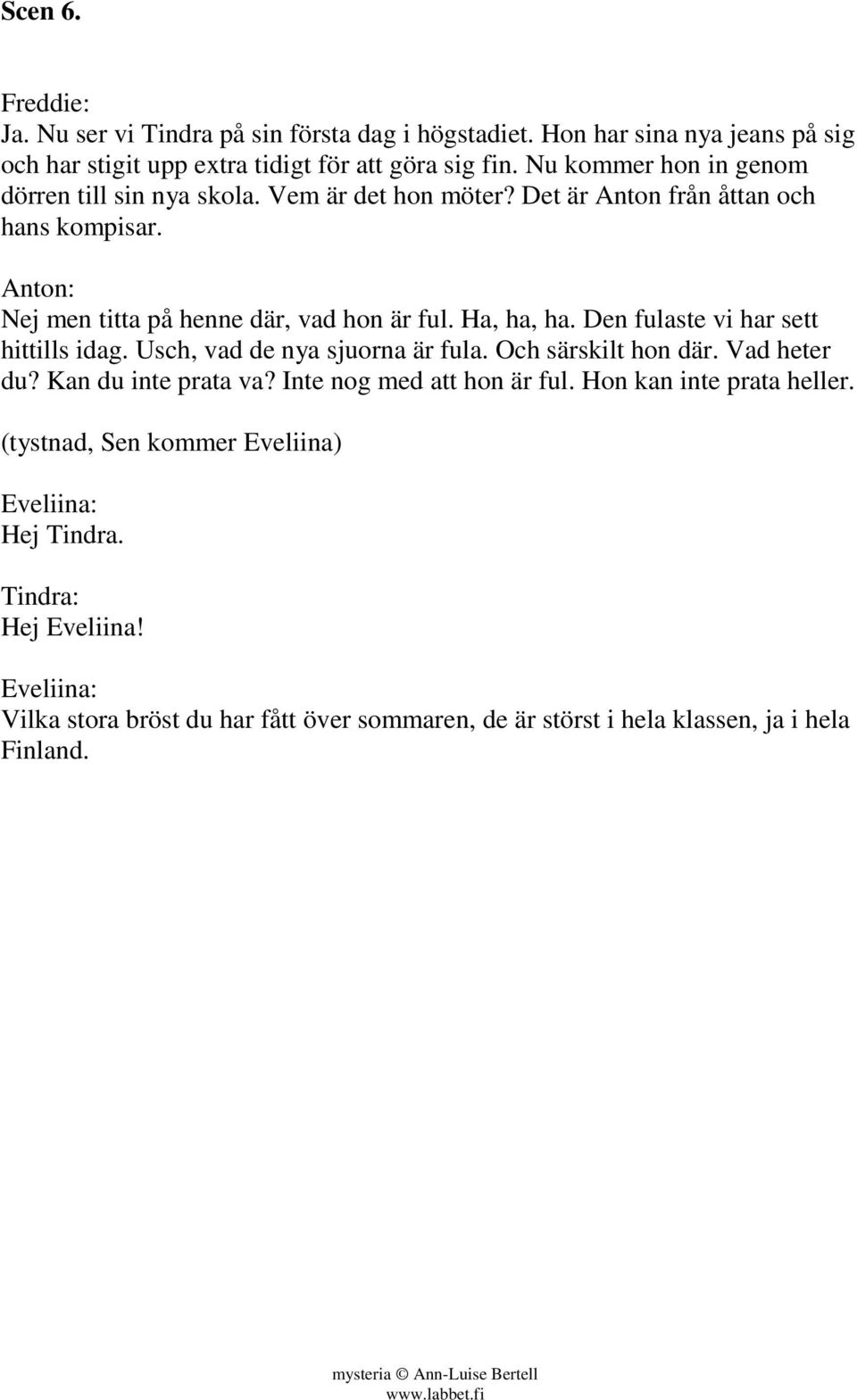 Ha, ha, ha. Den fulaste vi har sett hittills idag. Usch, vad de nya sjuorna är fula. Och särskilt hon där. Vad heter du? Kan du inte prata va?