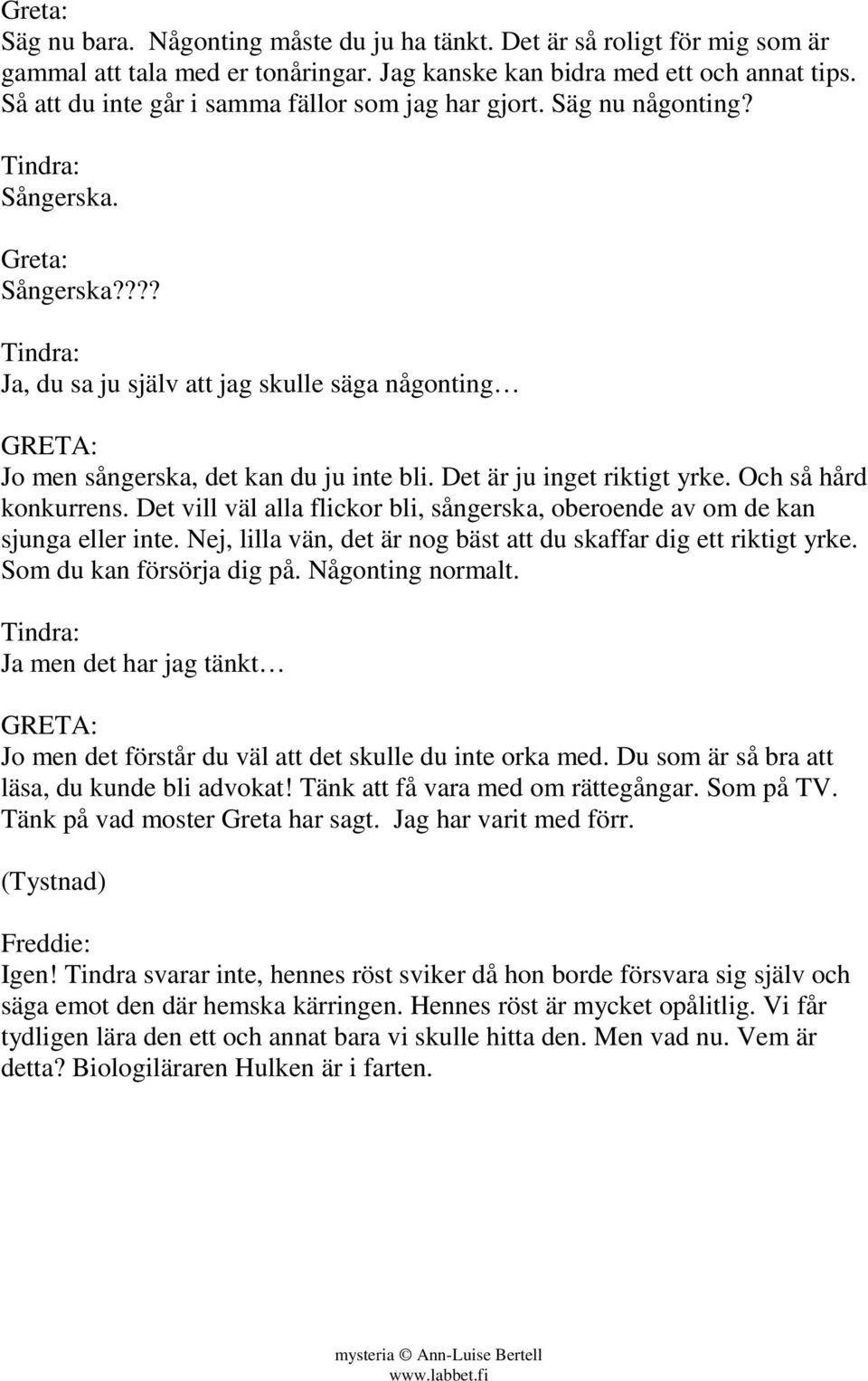 Det är ju inget riktigt yrke. Och så hård konkurrens. Det vill väl alla flickor bli, sångerska, oberoende av om de kan sjunga eller inte.