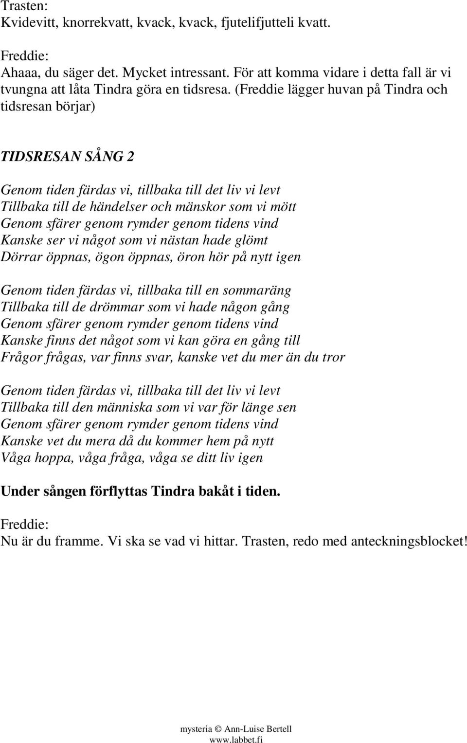 rymder genom tidens vind Kanske ser vi något som vi nästan hade glömt Dörrar öppnas, ögon öppnas, öron hör på nytt igen Genom tiden färdas vi, tillbaka till en sommaräng Tillbaka till de drömmar som