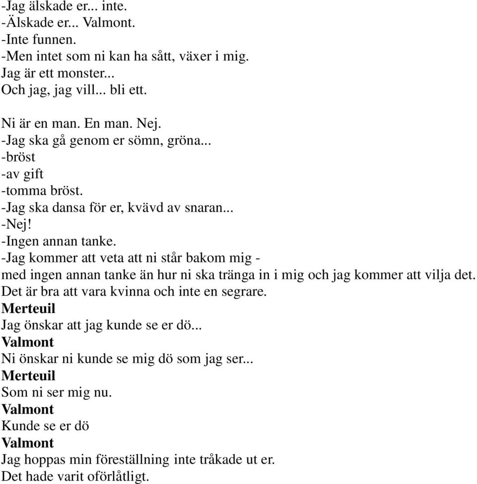 -Jag kommer att veta att ni står bakom mig - med ingen annan tanke än hur ni ska tränga in i mig och jag kommer att vilja det.