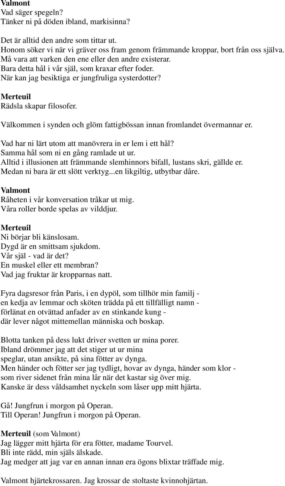 Välkommen i synden och glöm fattigbössan innan fromlandet övermannar er. Vad har ni lärt utom att manövrera in er lem i ett hål? Samma hål som ni en gång ramlade ut ur.