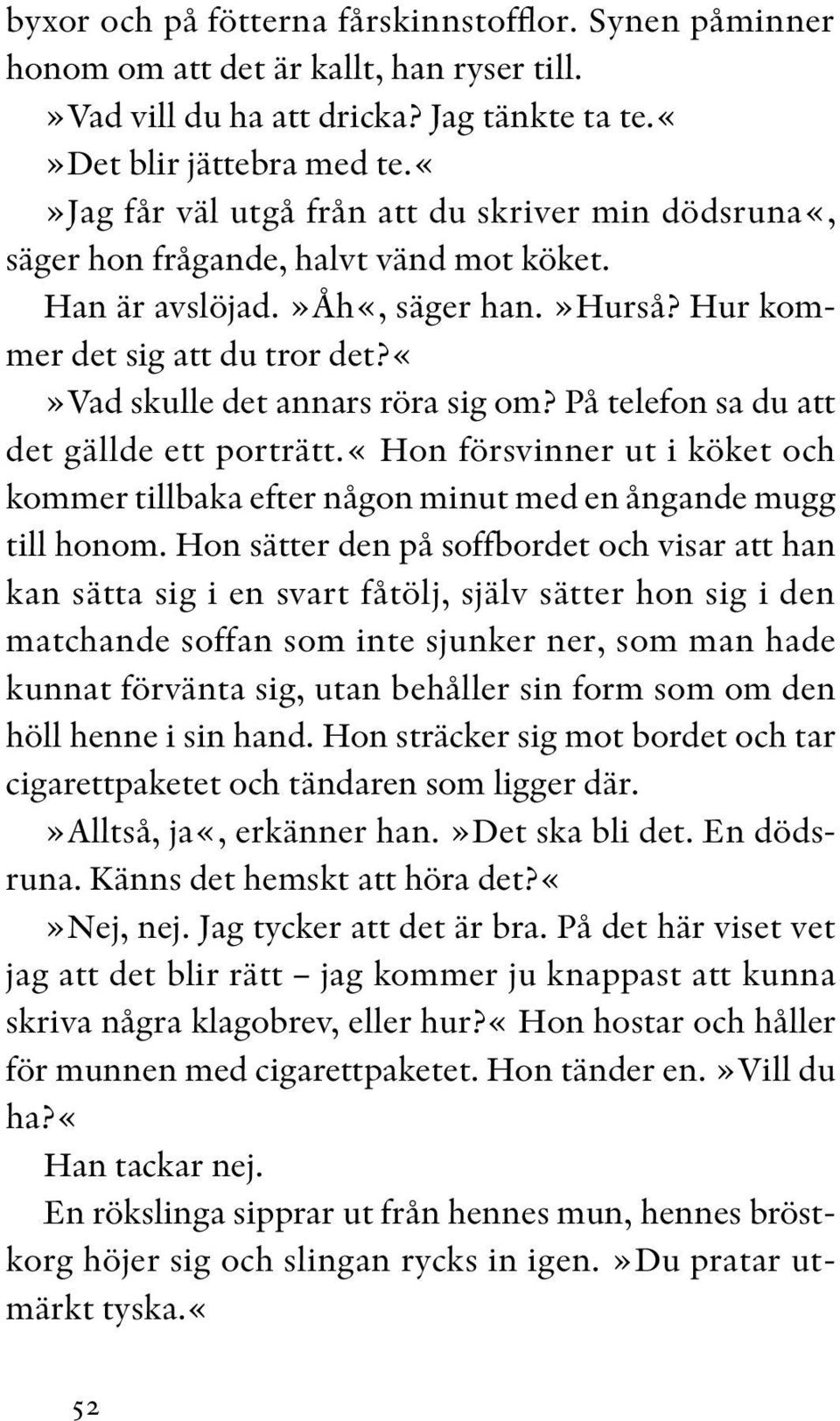 vad skulle det annars röra sig om? På telefon sa du att det gällde ett porträtt.«hon försvinner ut i köket och kommer tillbaka efter någon minut med en ångande mugg till honom.