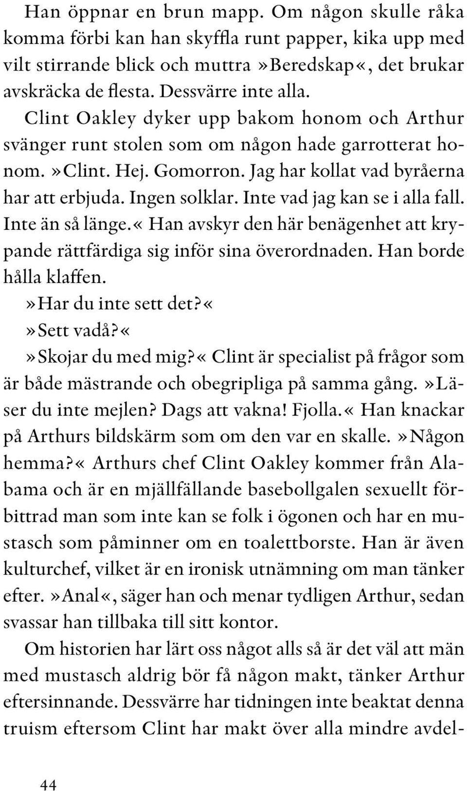 Inte vad jag kan se i alla fall. Inte än så länge.«han avskyr den här benägenhet att krypande rättfärdiga sig inför sina överordnaden. Han borde hålla klaffen.»har du inte sett det?sett vadå?