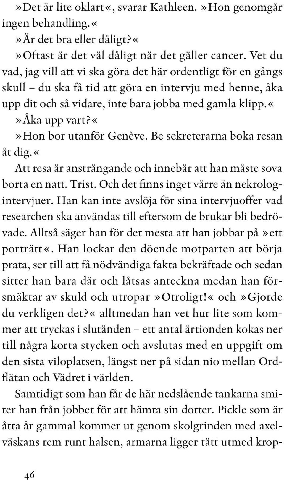 hon bor utanför Genève. Be sekreterarna boka resan åt dig.«att resa är ansträngande och innebär att han måste sova borta en natt. Trist. Och det finns inget värre än nekrologintervjuer.