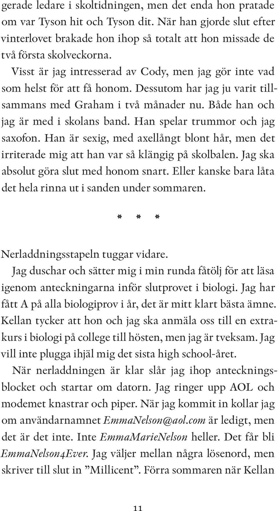 Han spelar trummor och jag saxofon. Han är sexig, med axellångt blont hår, men det irriterade mig att han var så klängig på skolbalen. Jag ska absolut göra slut med honom snart.