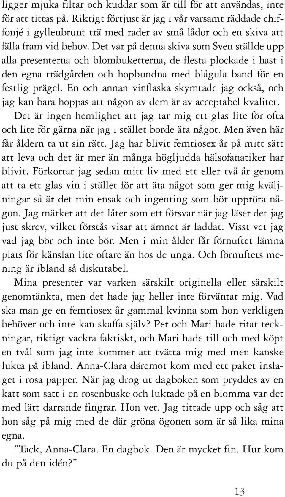 Det var på denna skiva som Sven ställde upp alla presenterna och blombuketterna, de flesta plockade i hast i den egna trädgården och hopbundna med blågula band för en festlig prägel.