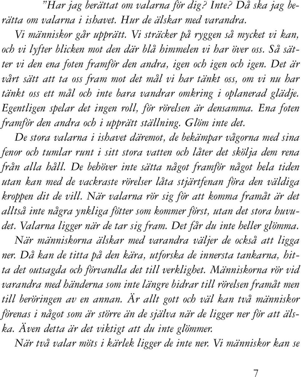 Det är vårt sätt att ta oss fram mot det mål vi har tänkt oss, om vi nu har tänkt oss ett mål och inte bara vandrar omkring i oplanerad glädje.