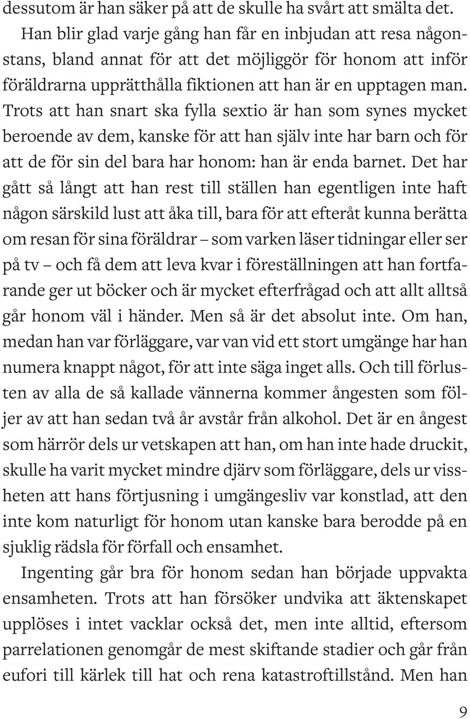 Trots att han snart ska fylla sextio är han som synes mycket beroende av dem, kanske för att han själv inte har barn och för att de för sin del bara har honom: han är enda barnet.