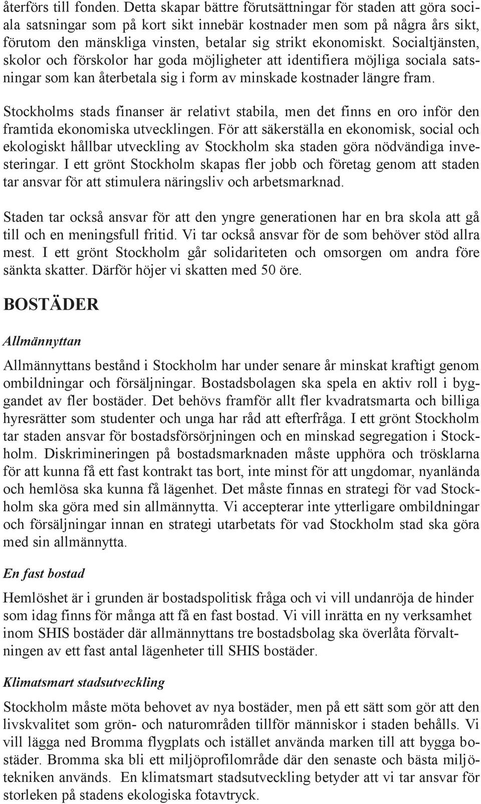 Socialtjänsten, skolor och förskolor har goda möjligheter att identifiera möjliga sociala satsningar som kan återbetala sig i form av minskade kostnader längre fram.