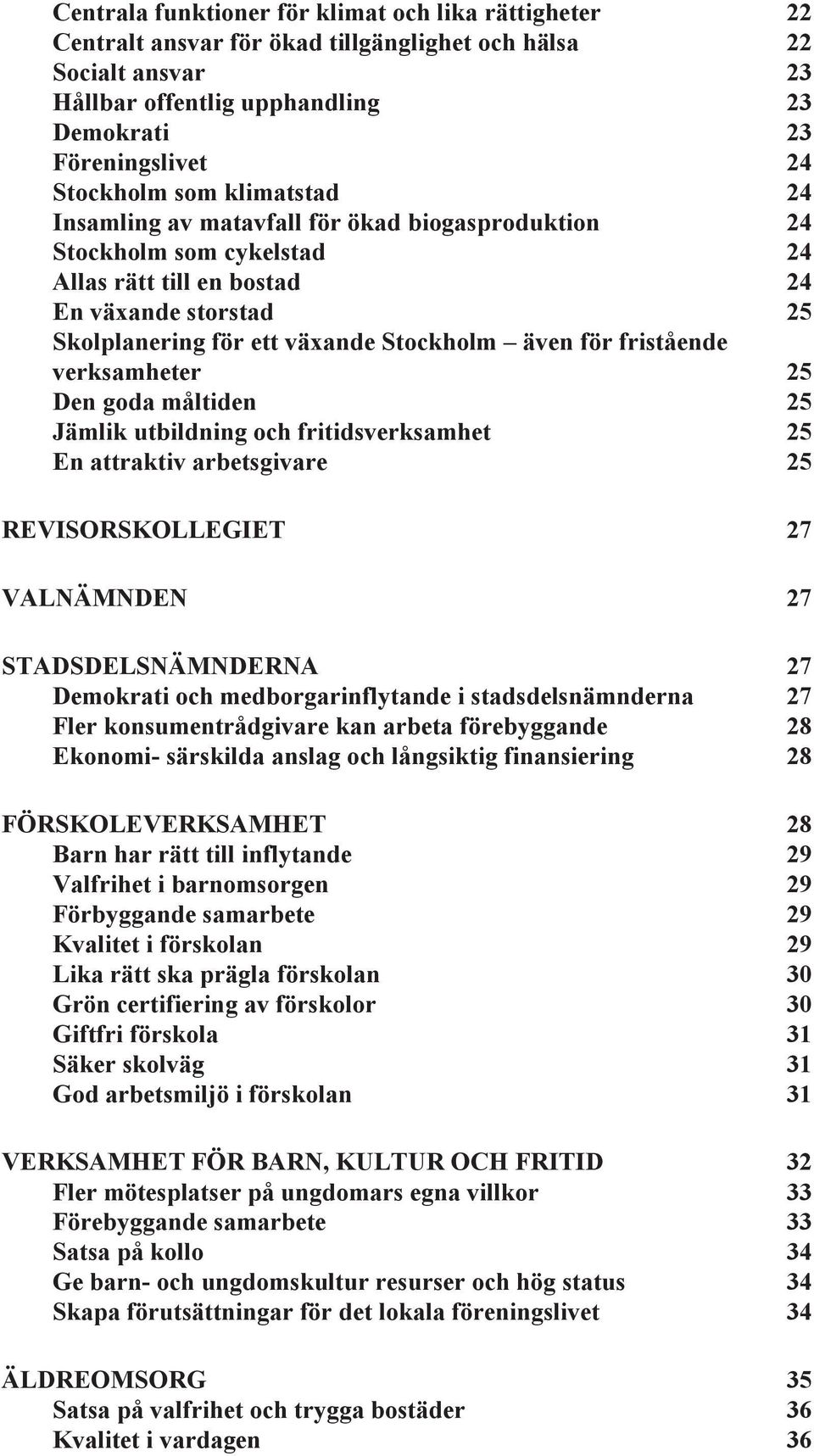 fristående verksamheter 25 Den goda måltiden 25 Jämlik utbildning och fritidsverksamhet 25 En attraktiv arbetsgivare 25 REVISORSKOLLEGIET 27 VALNÄMNDEN 27 STADSDELSNÄMNDERNA 27 Demokrati och