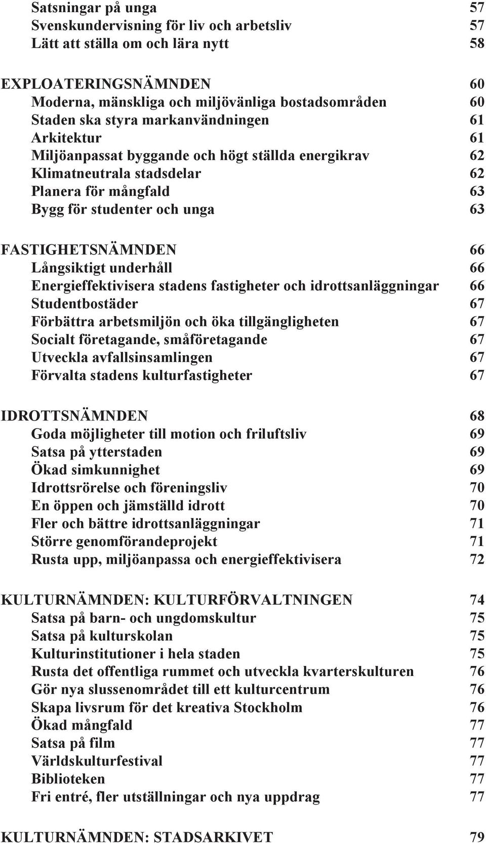 Långsiktigt underhåll 66 Energieffektivisera stadens fastigheter och idrottsanläggningar 66 Studentbostäder 67 Förbättra arbetsmiljön och öka tillgängligheten 67 Socialt företagande, småföretagande