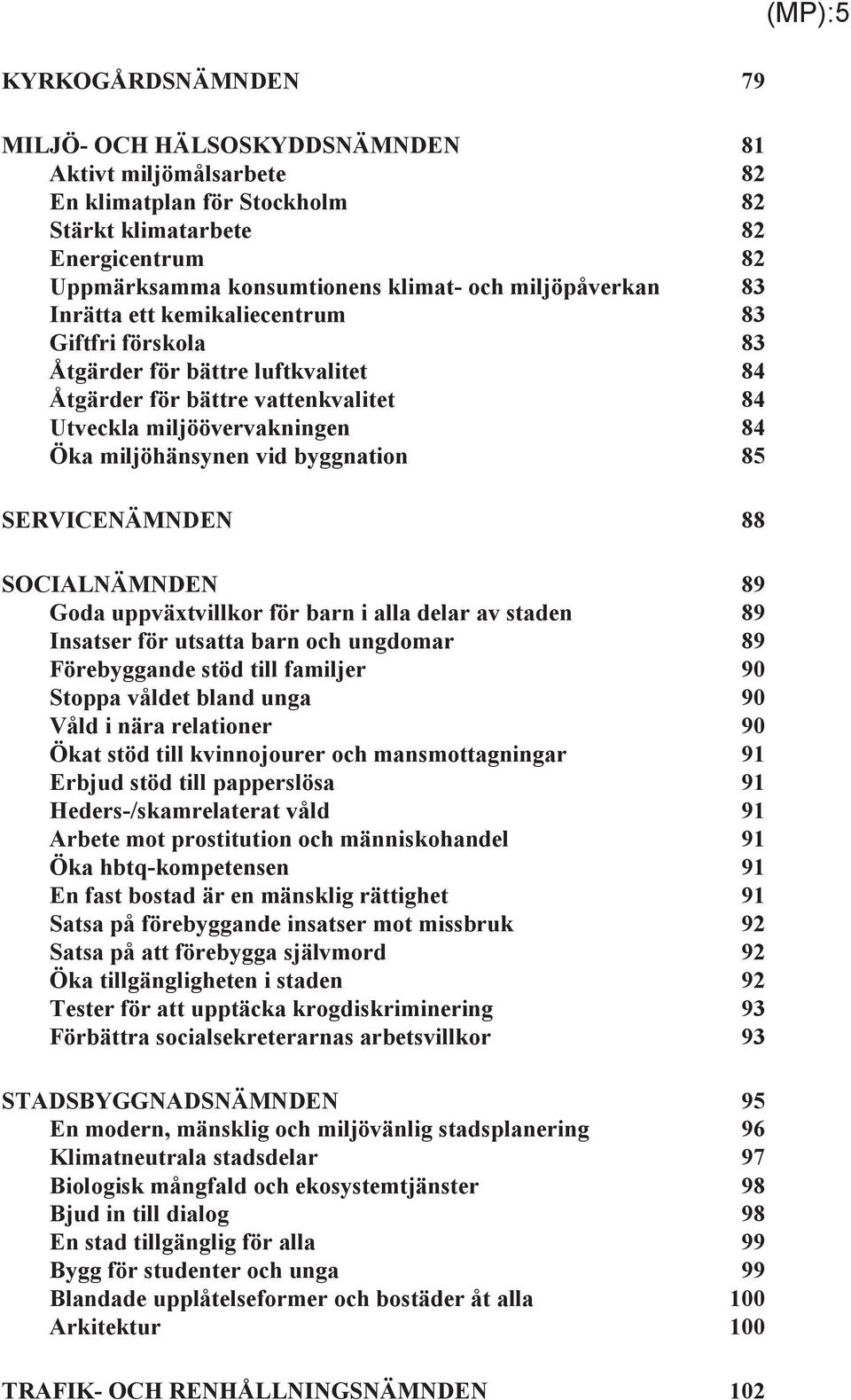 byggnation 85 SERVICENÄMNDEN 88 SOCIALNÄMNDEN 89 Goda uppväxtvillkor för barn i alla delar av staden 89 Insatser för utsatta barn och ungdomar 89 Förebyggande stöd till familjer 90 Stoppa våldet