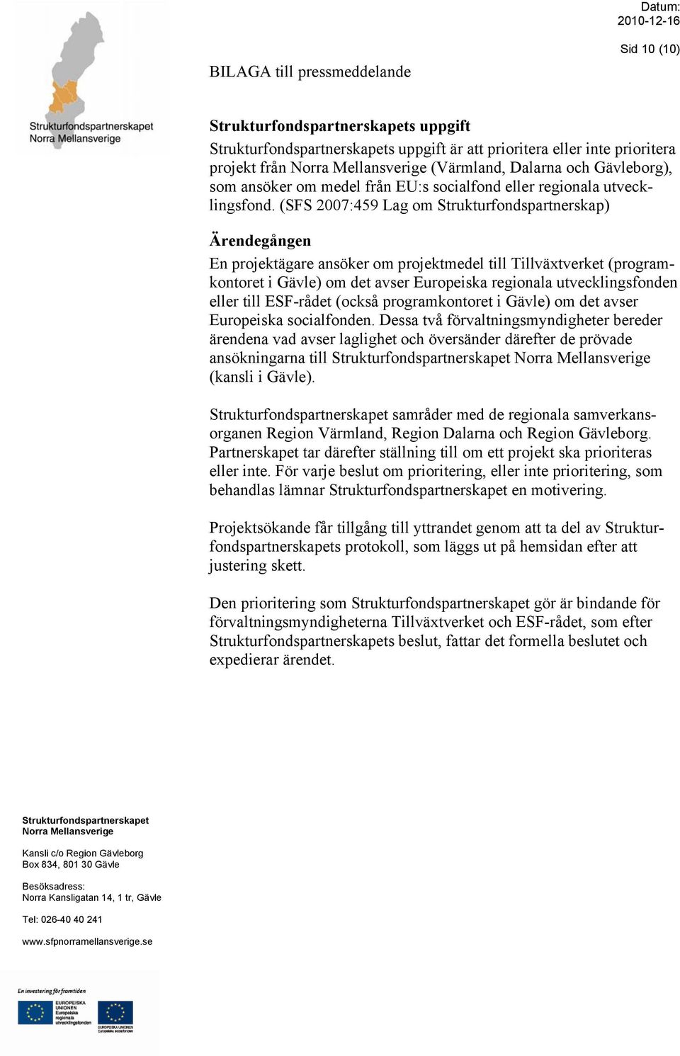 (SFS 2007:459 Lag om Strukturfondspartnerskap) Ärendegången En projektägare ansöker om projektmedel till Tillväxtverket (programkontoret i Gävle) om det avser Europeiska regionala utvecklingsfonden