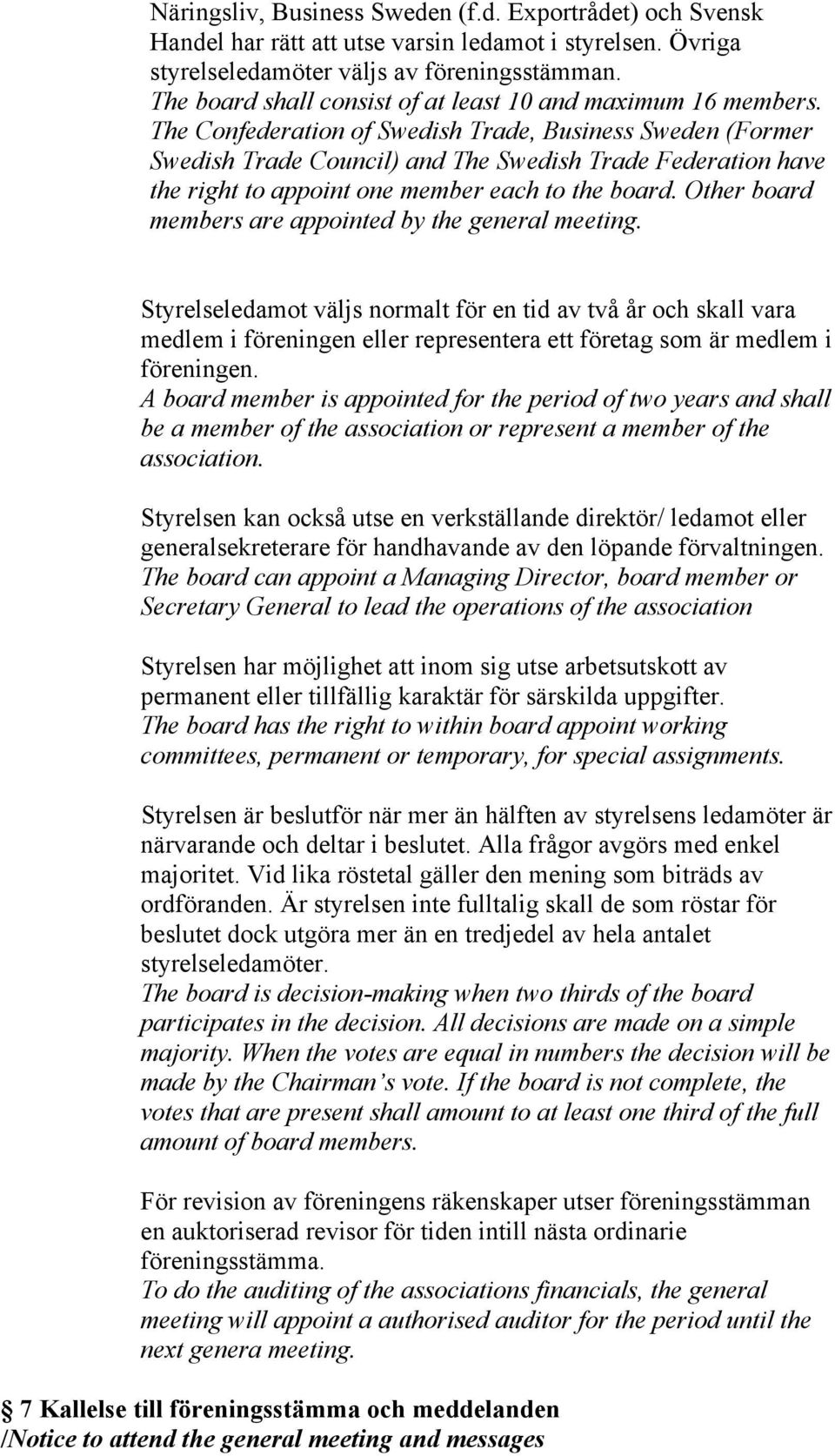 The Confederation of Swedish Trade, Business Sweden (Former Swedish Trade Council) and The Swedish Trade Federation have the right to appoint one member each to the board.