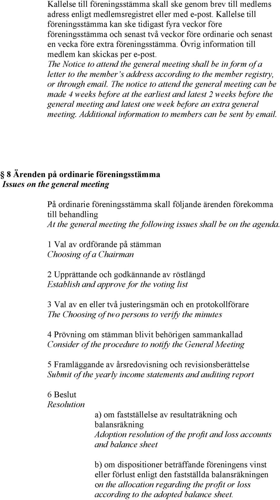 Övrig information till medlem kan skickas per e-post. The Notice to attend the general meeting shall be in form of a letter to the member s address according to the member registry, or through email.