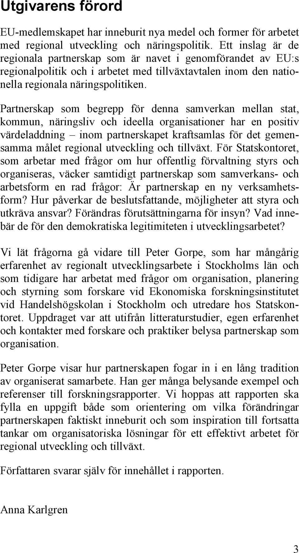 Partnerskap som begrepp för denna samverkan mellan stat, kommun, näringsliv och ideella organisationer har en positiv värdeladdning inom partnerskapet kraftsamlas för det gemensamma målet regional