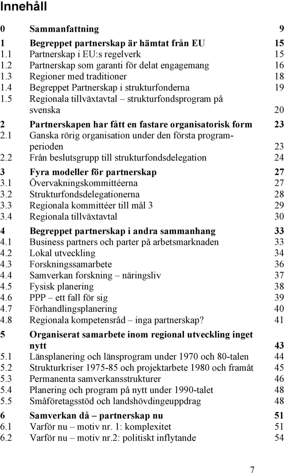 1 Ganska rörig organisation under den första programperioden 23 2.2 Från beslutsgrupp till strukturfondsdelegation 24 3 Fyra modeller för partnerskap 27 3.1 Övervakningskommittéerna 27 3.