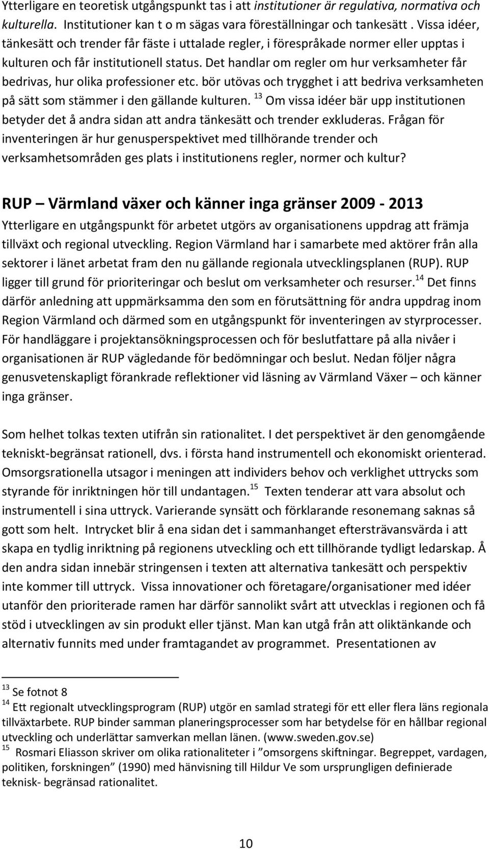 Det handlar om regler om hur verksamheter får bedrivas, hur olika professioner etc. bör utövas och trygghet i att bedriva verksamheten på sätt som stämmer i den gällande kulturen.