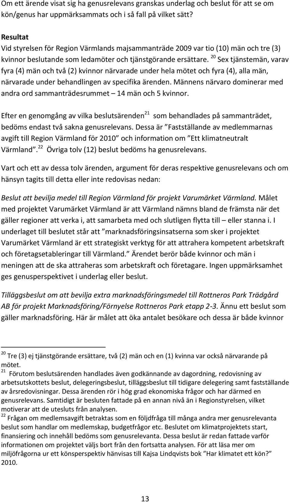 20 Sex tjänstemän, varav fyra (4) män och två (2) kvinnor närvarade under hela mötet och fyra (4), alla män, närvarade under behandlingen av specifika ärenden.