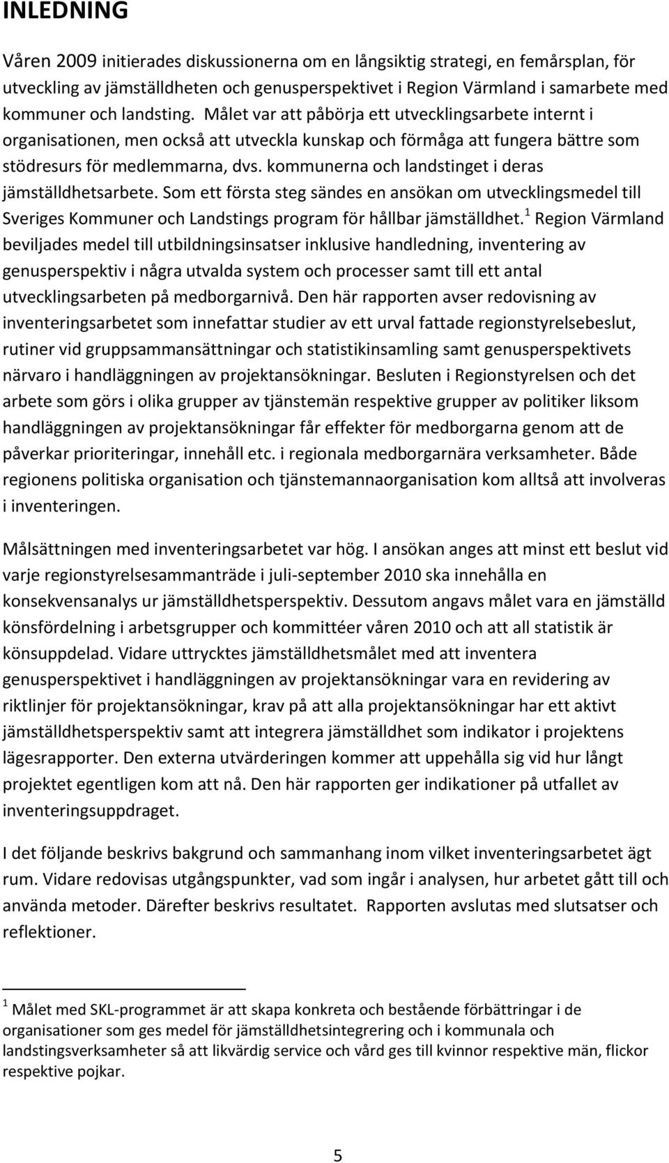 kommunerna och landstinget i deras jämställdhetsarbete. Som ett första steg sändes en ansökan om utvecklingsmedel till Sveriges Kommuner och Landstings program för hållbar jämställdhet.