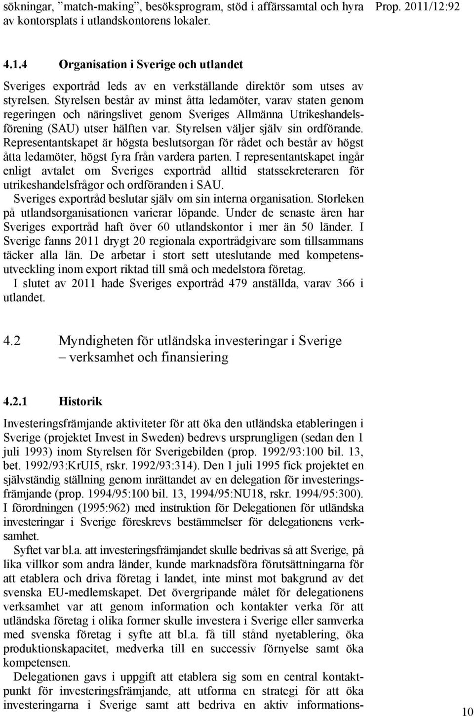 Styrelsen består av minst åtta ledamöter, varav staten genom regeringen och näringslivet genom Sveriges Allmänna Utrikeshandelsförening (SAU) utser hälften var. Styrelsen väljer själv sin ordförande.