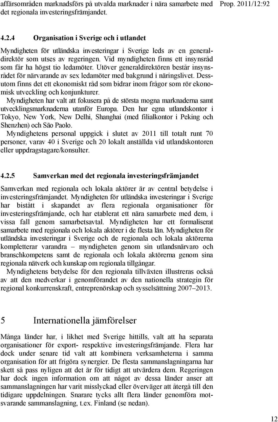 Vid myndigheten finns ett insynsråd som får ha högst tio ledamöter. Utöver generaldirektören består insynsrådet för närvarande av sex ledamöter med bakgrund i näringslivet.