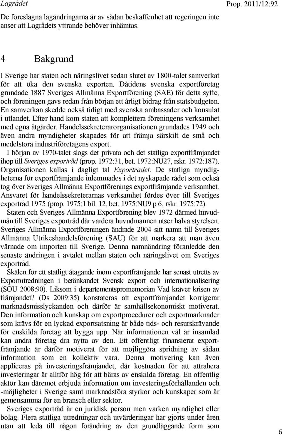Dåtidens svenska exportföretag grundade 1887 Sveriges Allmänna Exportförening (SAE) för detta syfte, och föreningen gavs redan från början ett årligt bidrag från statsbudgeten.