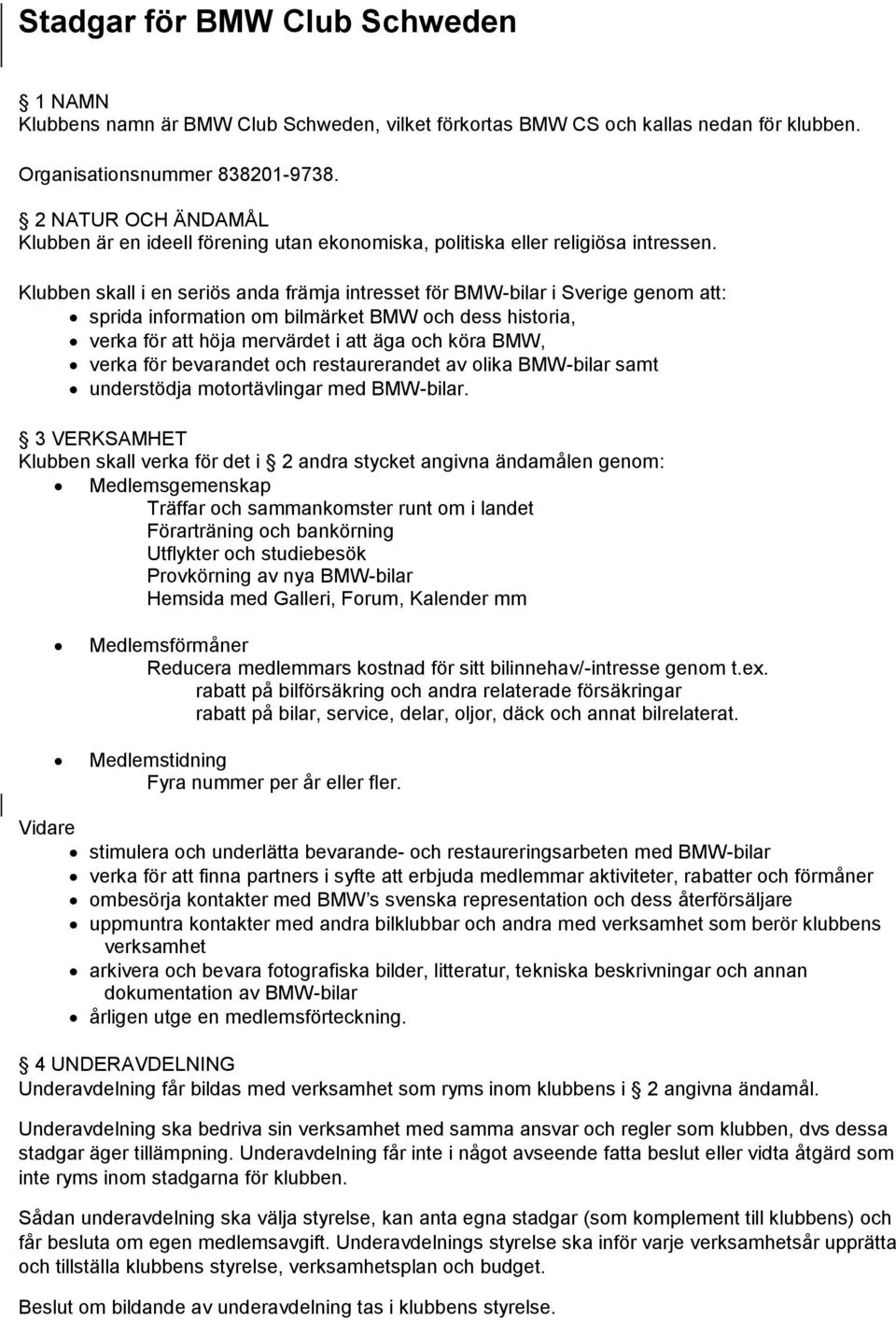 Klubben skall i en seriös anda främja intresset för BMW-bilar i Sverige genom att: sprida information om bilmärket BMW och dess historia, verka för att höja mervärdet i att äga och köra BMW, verka