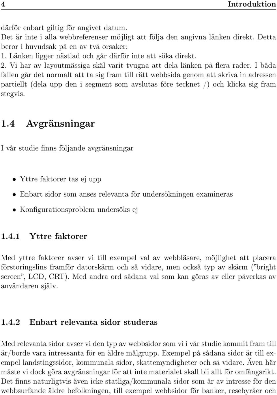 I båda fallen går det normalt att ta sig fram till rätt webbsida genom att skriva in adressen partiellt (dela upp den i segment som avslutas före tecknet /) och klicka sig fram stegvis. 1.