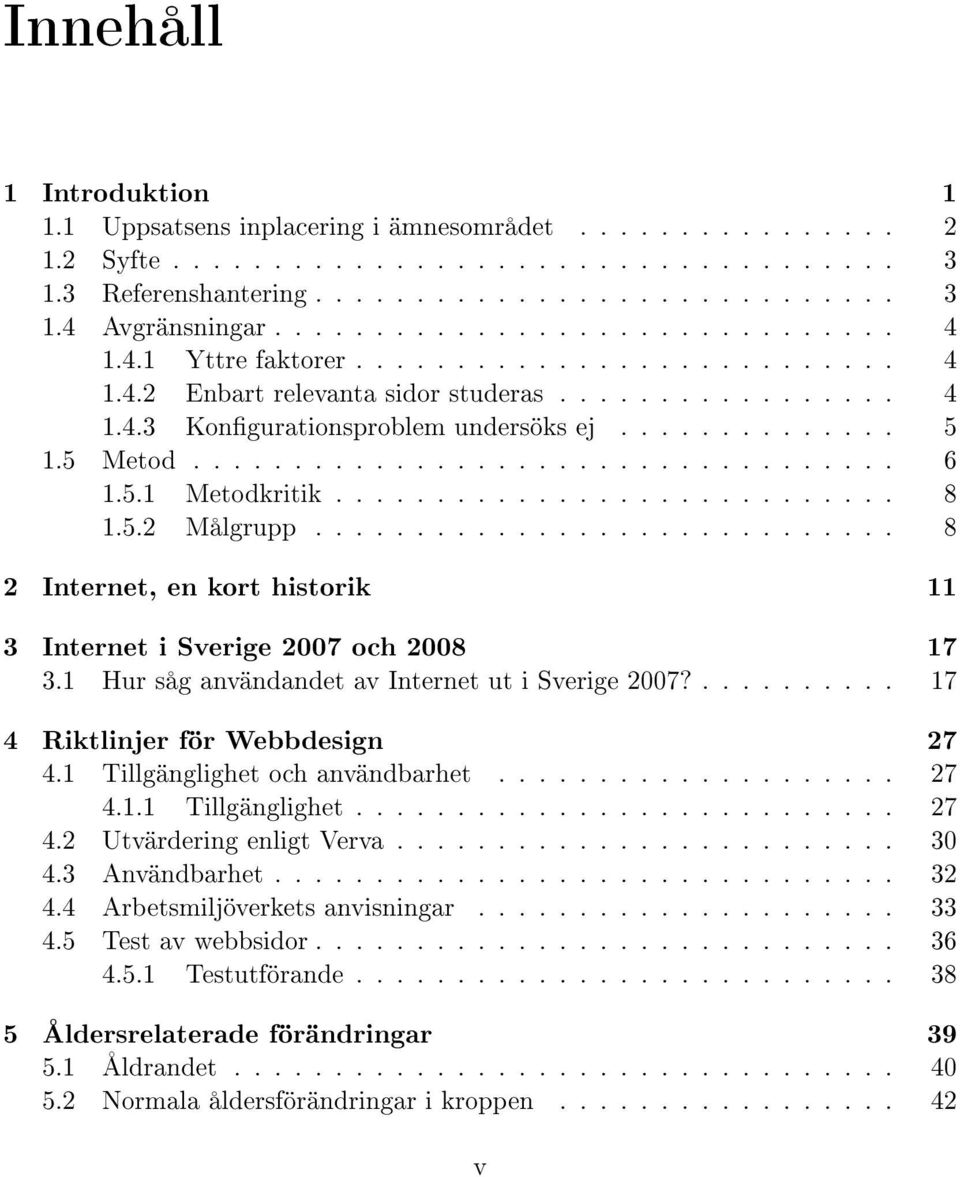 5 Metod................................... 6 1.5.1 Metodkritik............................ 8 1.5.2 Målgrupp............................. 8 2 Internet, en kort historik 11 3 Internet i Sverige 2007 och 2008 17 3.