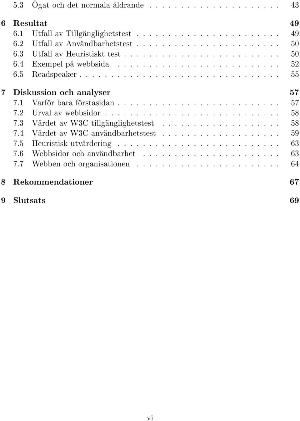 1 Varför bara förstasidan.......................... 57 7.2 Urval av webbsidor............................ 58 7.3 Värdet av W3C tillgänglighetstest................... 58 7.4 Värdet av W3C användbarhetstest.