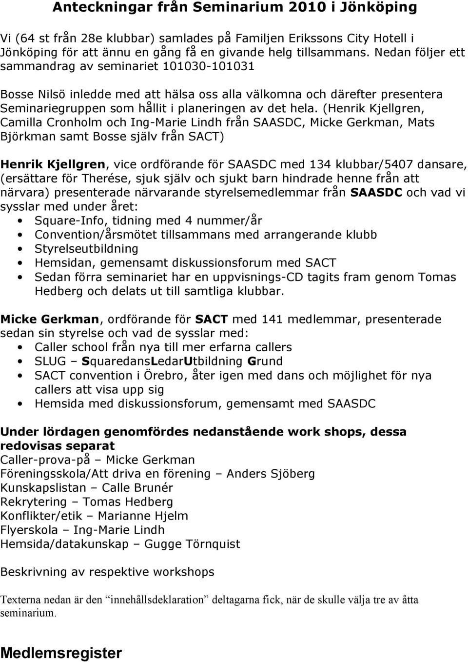 (Henrik Kjellgren, Camilla Cronholm och Ing-Marie Lindh från SAASDC, Micke Gerkman, Mats Björkman samt Bosse själv från SACT) Henrik Kjellgren, vice ordförande för SAASDC med 134 klubbar/5407