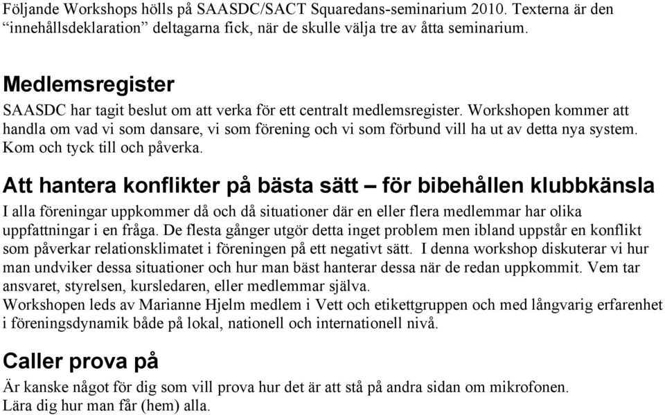 Workshopen kommer att handla om vad vi som dansare, vi som förening och vi som förbund vill ha ut av detta nya system. Kom och tyck till och påverka.