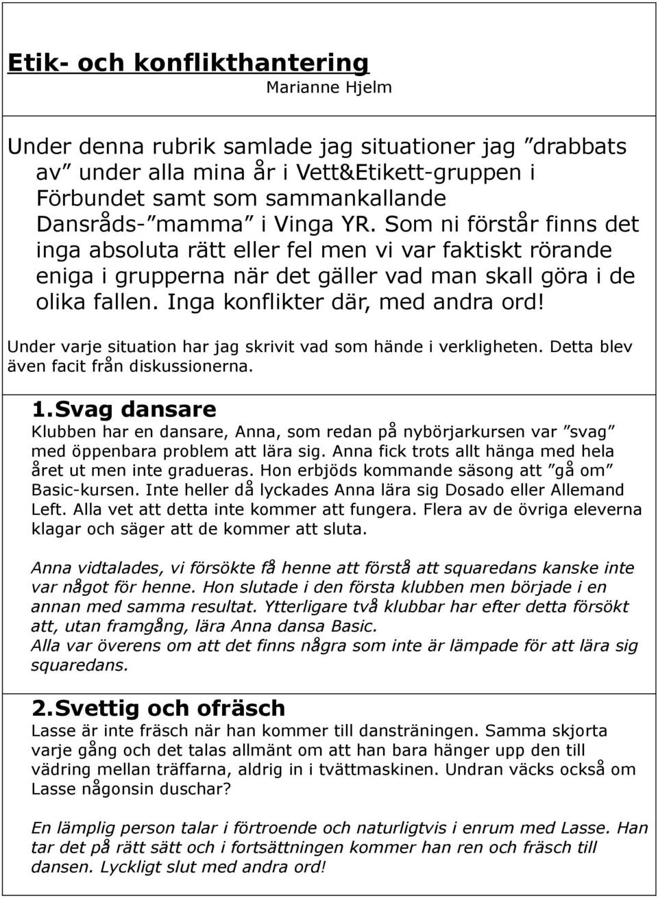 Under varje situation har jag skrivit vad som hände i verkligheten. Detta blev även facit från diskussionerna. 1.