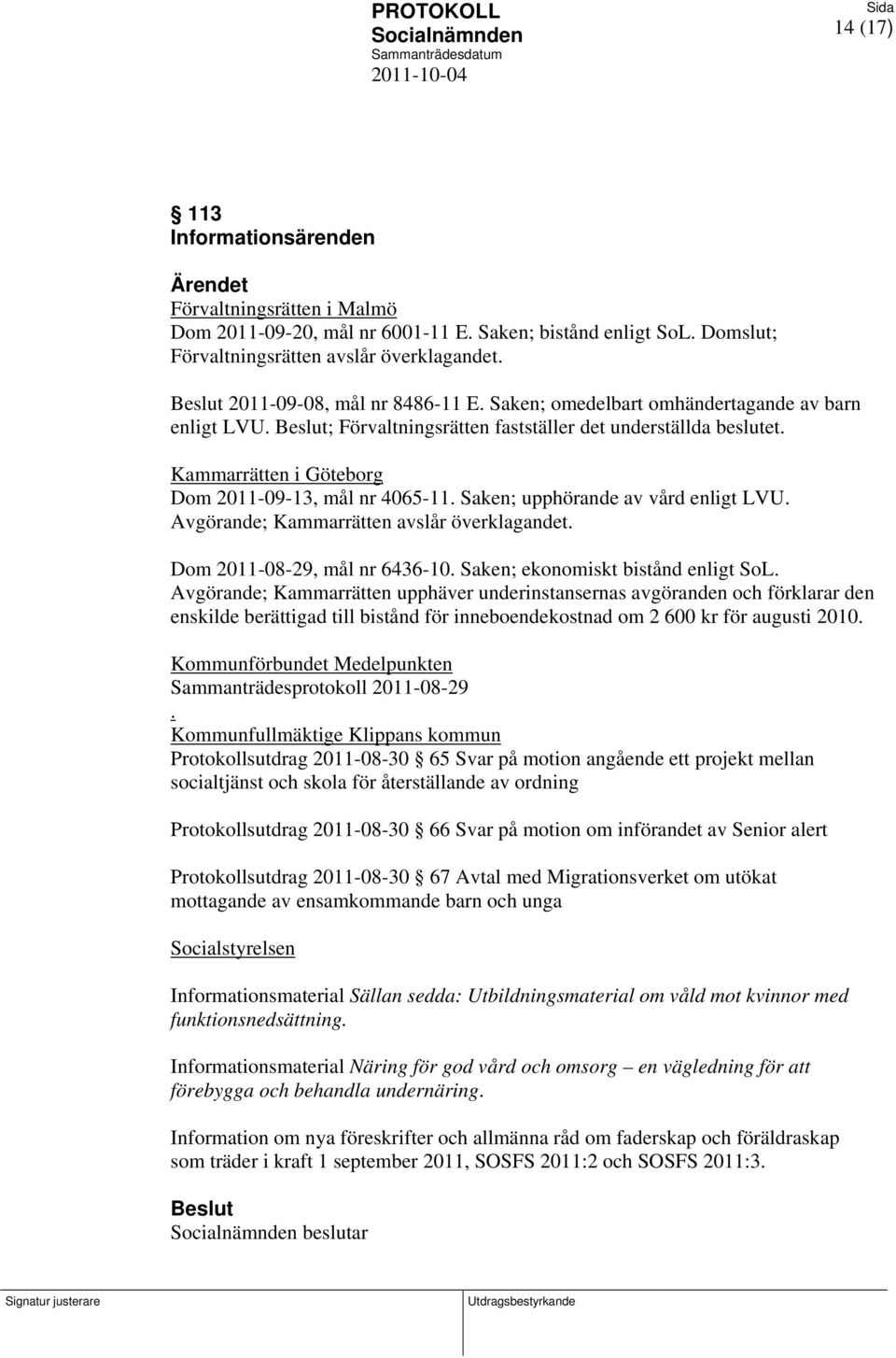 Beslut; Förvaltningsrätten fastställer det underställda beslutet. Kammarrätten i Göteborg Dom 2011-09-13, mål nr 4065-11. Saken; upphörande av vård enligt LVU.