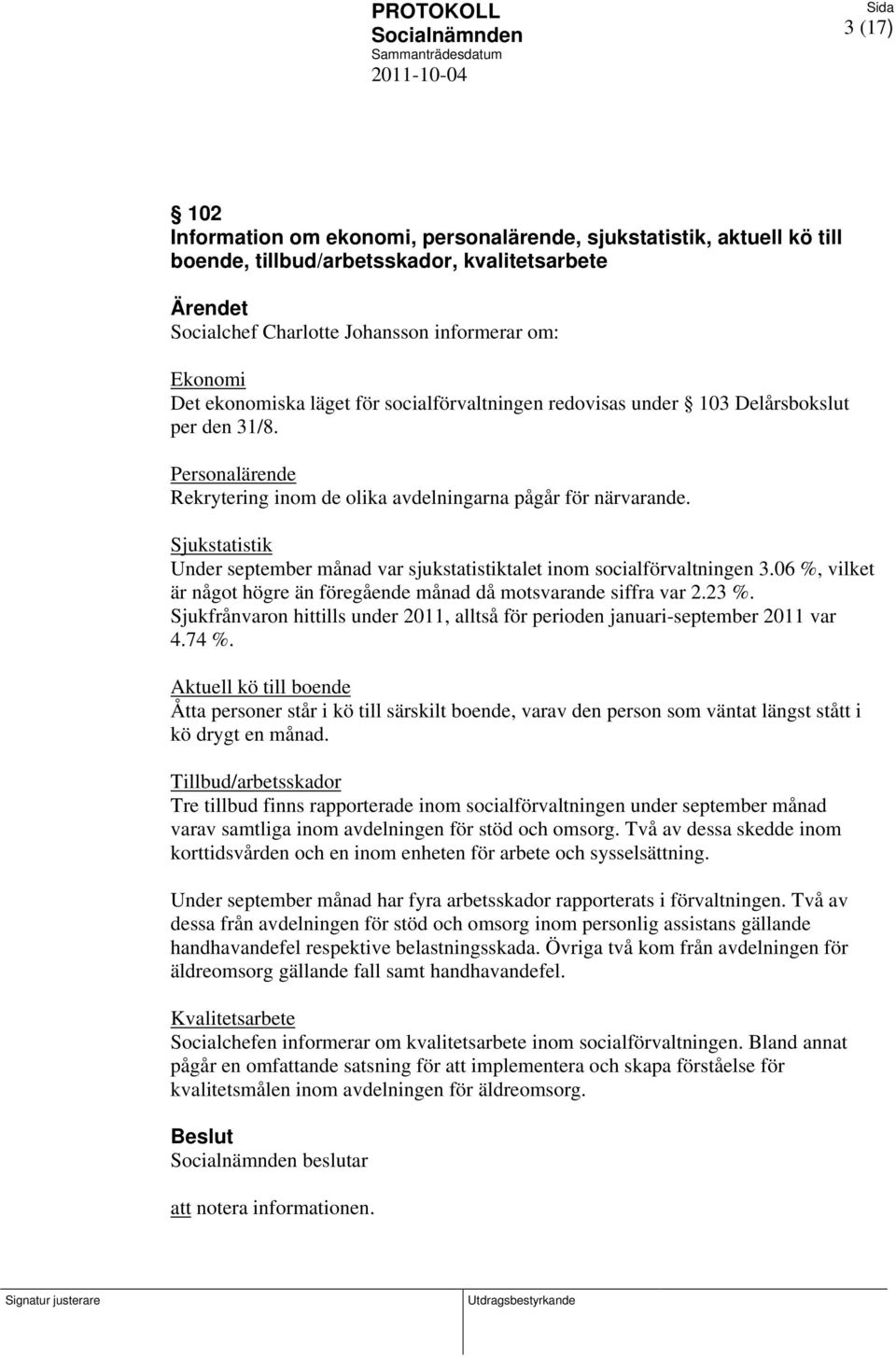 Personalärende Rekrytering inom de olika avdelningarna pågår för närvarande. Sjukstatistik Under september månad var sjukstatistiktalet inom socialförvaltningen 3.