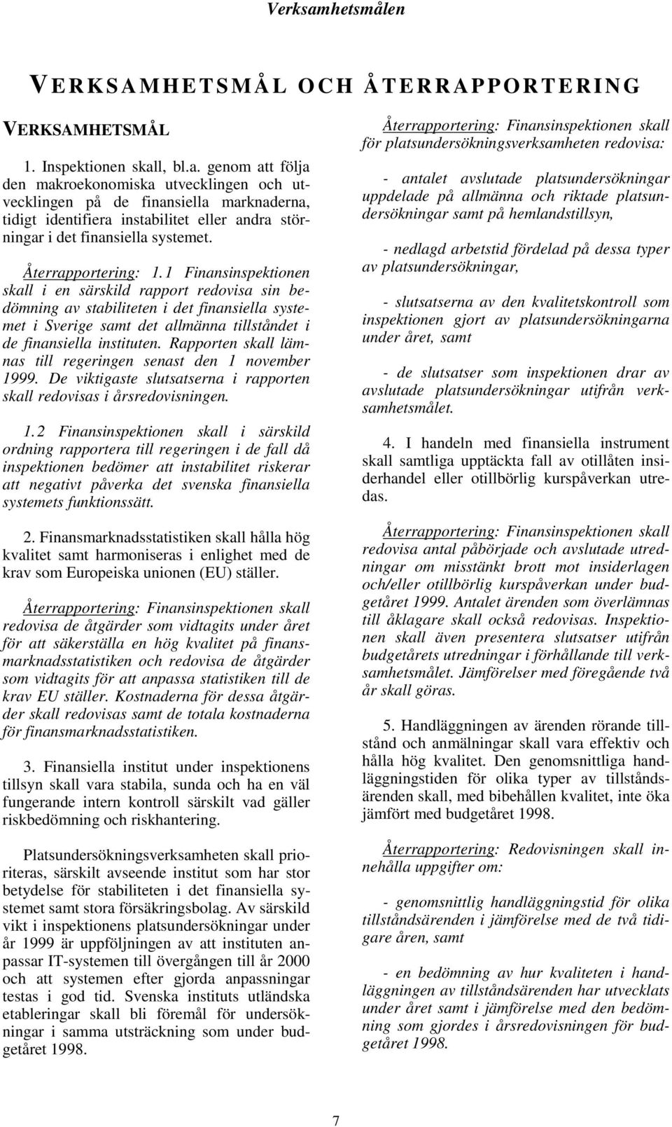 1 Finansinspektionen skall i en särskild rapport redovisa sin bedömning av stabiliteten i det finansiella systemet i Sverige samt det allmänna tillståndet i de finansiella instituten.