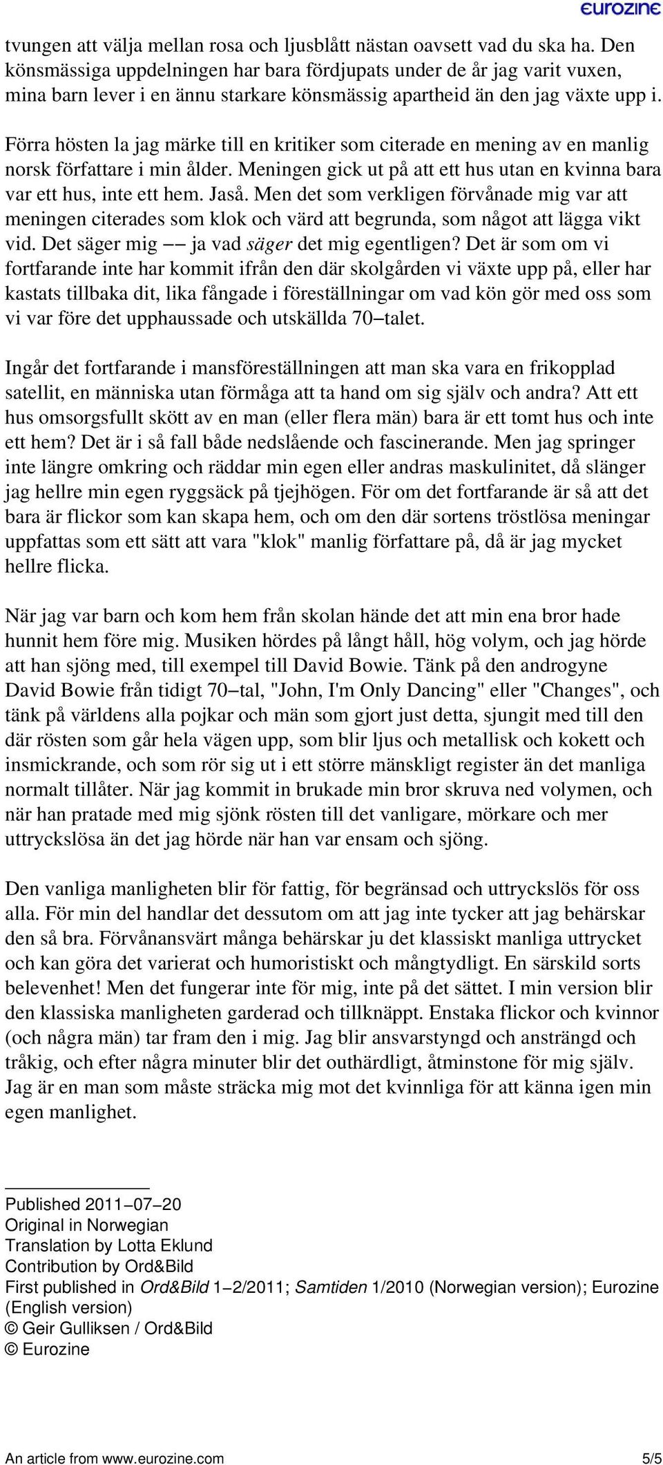 Förra hösten la jag märke till en kritiker som citerade en mening av en manlig norsk författare i min ålder. Meningen gick ut på att ett hus utan en kvinna bara var ett hus, inte ett hem. Jaså.