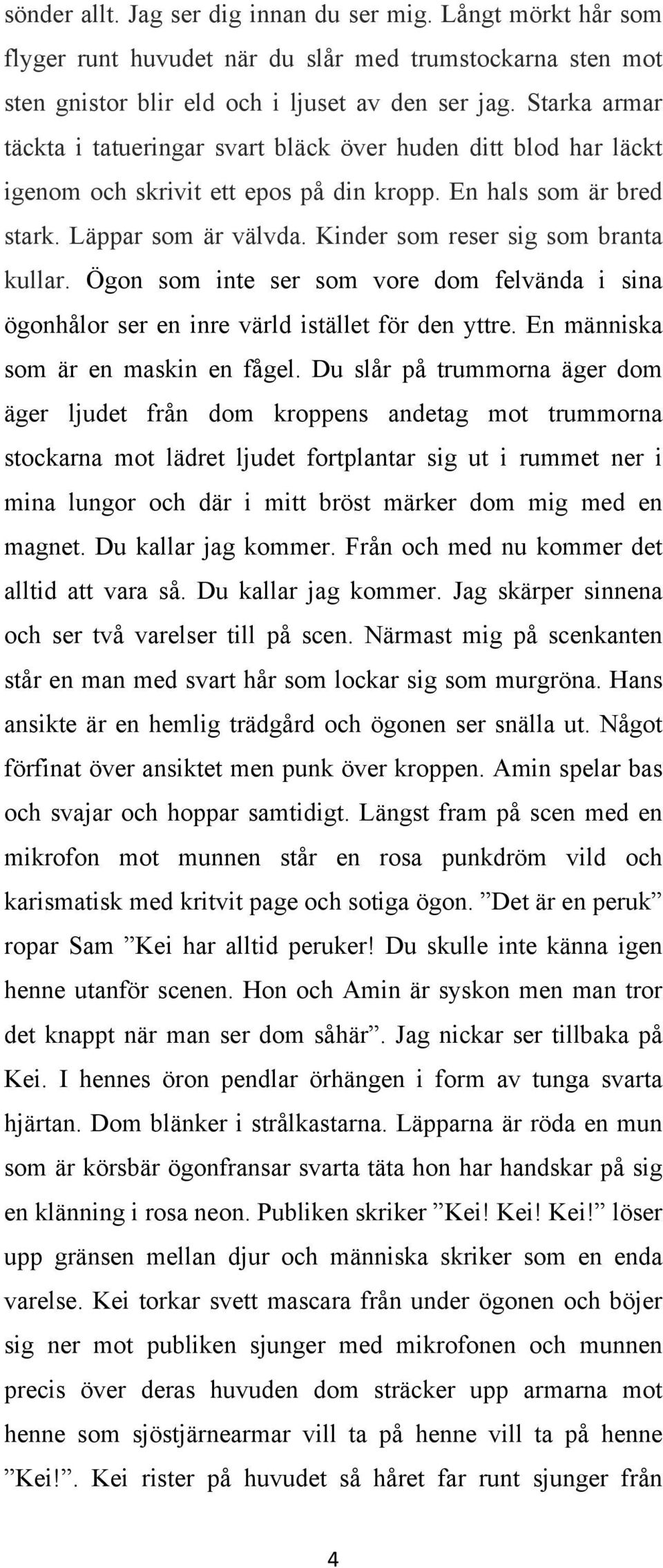 Kinder som reser sig som branta kullar. Ögon som inte ser som vore dom felvända i sina ögonhålor ser en inre värld istället för den yttre. En människa som är en maskin en fågel.