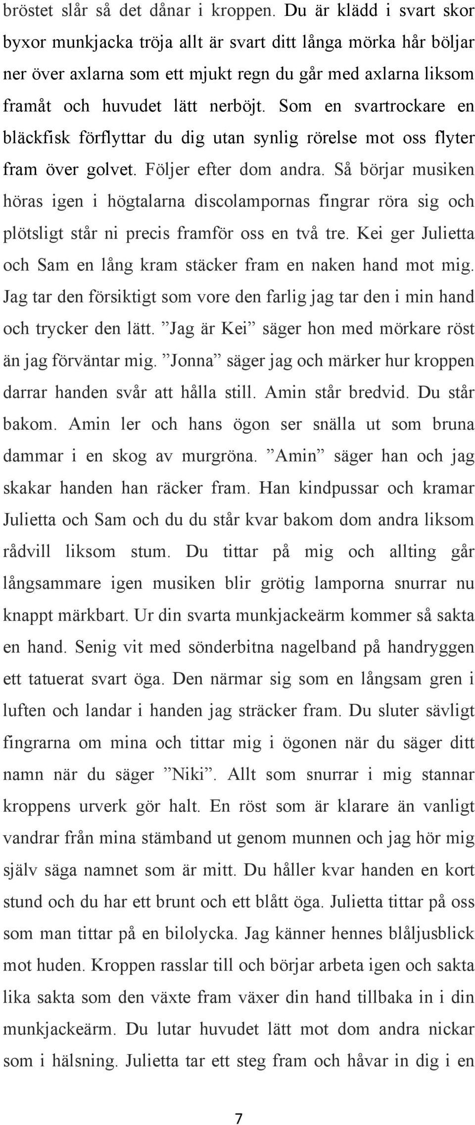 Som en svartrockare en bläckfisk förflyttar du dig utan synlig rörelse mot oss flyter fram över golvet. Följer efter dom andra.